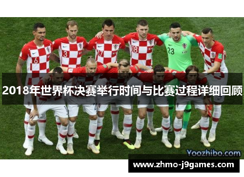 2018年世界杯决赛举行时间与比赛过程详细回顾