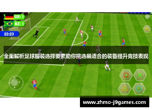 全面解析足球服装选择要素助你挑选最适合的装备提升竞技表现