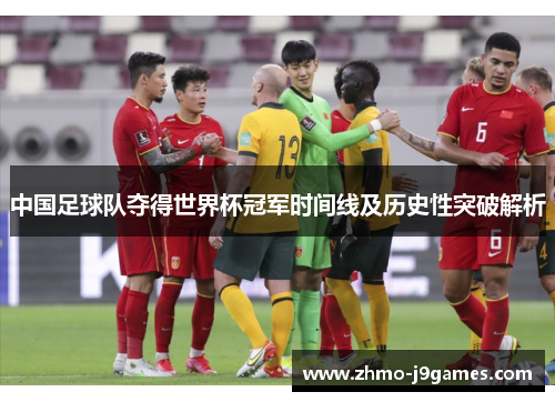 中国足球队夺得世界杯冠军时间线及历史性突破解析