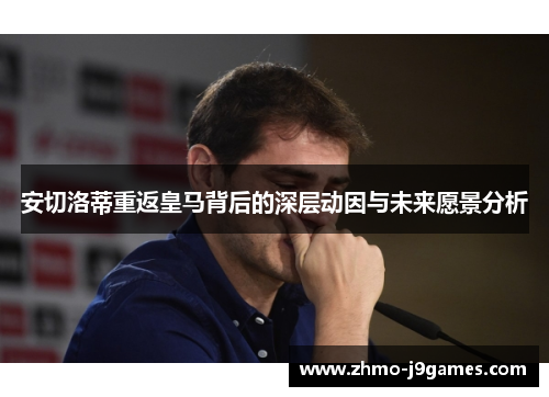 安切洛蒂重返皇马背后的深层动因与未来愿景分析