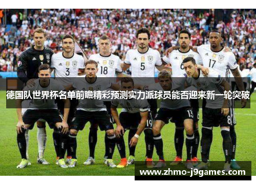 德国队世界杯名单前瞻精彩预测实力派球员能否迎来新一轮突破 德国队世界杯名单前瞻精彩预测实力派球员能否迎来新一轮突破