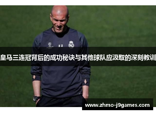 皇马三连冠背后的成功秘诀与其他球队应汲取的深刻教训