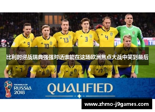比利时迎战瑞典强强对话谁能在这场欧洲焦点大战中笑到最后