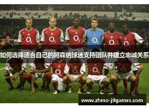 如何选择适合自己的阿森纳球迷支持团队并建立忠诚关系