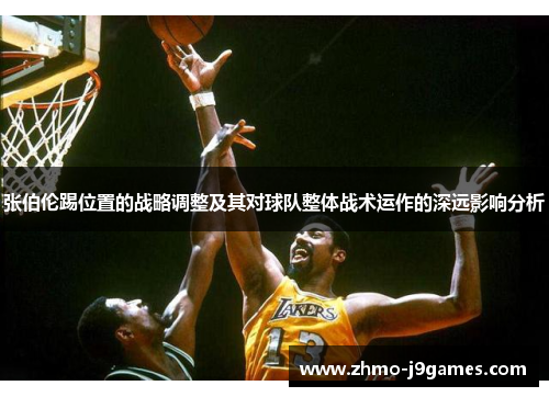 张伯伦踢位置的战略调整及其对球队整体战术运作的深远影响分析 张伯伦踢位置的战略调整及其对球队整体战术运作的深远影响分析