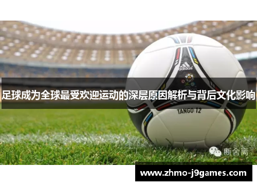 足球成为全球最受欢迎运动的深层原因解析与背后文化影响