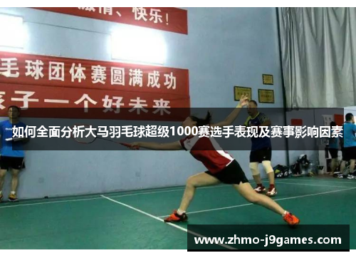 如何全面分析大马羽毛球超级1000赛选手表现及赛事影响因素