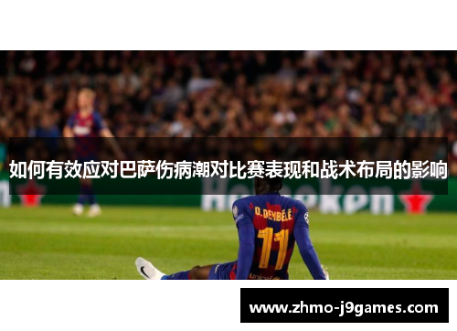 如何有效应对巴萨伤病潮对比赛表现和战术布局的影响