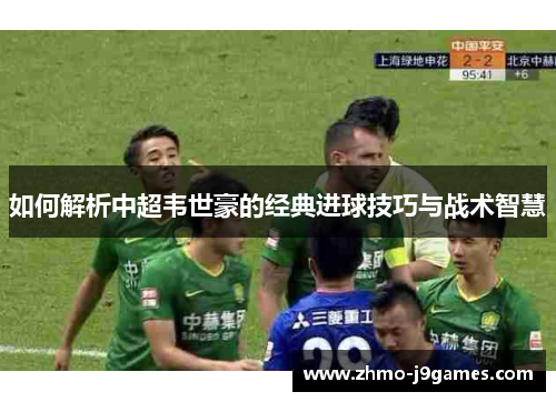 如何解析中超韦世豪的经典进球技巧与战术智慧