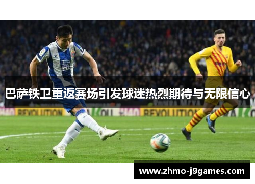 巴萨铁卫重返赛场引发球迷热烈期待与无限信心