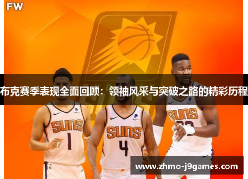 布克赛季表现全面回顾:领袖风采与突破之路的精彩历程 布克赛季表现全面回顾:领袖风采与突破之路的精彩历程