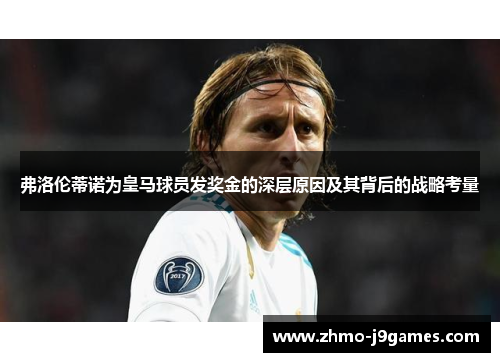 弗洛伦蒂诺为皇马球员发奖金的深层原因及其背后的战略考量 弗洛伦蒂诺为皇马球员发奖金的深层原因及其背后的战略考量