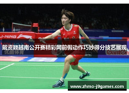戴资颖越南公开赛精彩网前假动作巧妙得分技艺展现