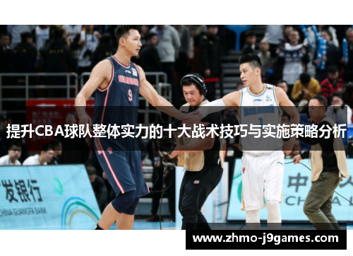 提升CBA球队整体实力的十大战术技巧与实施策略分析 提升CBA球队整体实力的十大战术技巧与实施策略分析