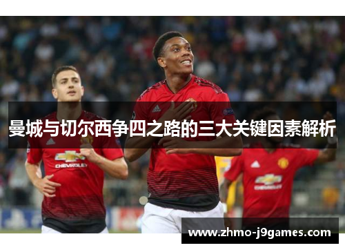 曼城与切尔西争四之路的三大关键因素解析 曼城与切尔西争四之路的三大关键因素解析