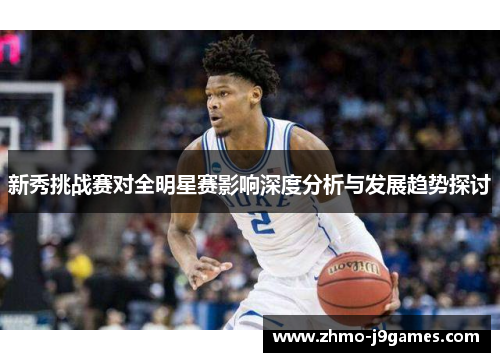 新秀挑战赛对全明星赛影响深度分析与发展趋势探讨
