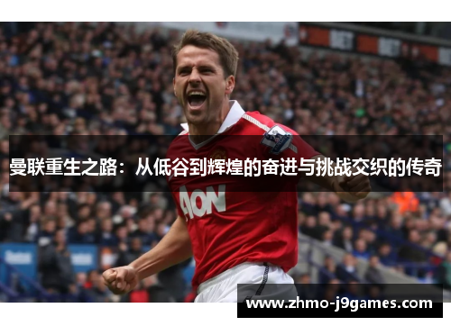 曼联重生之路：从低谷到辉煌的奋进与挑战交织的传奇