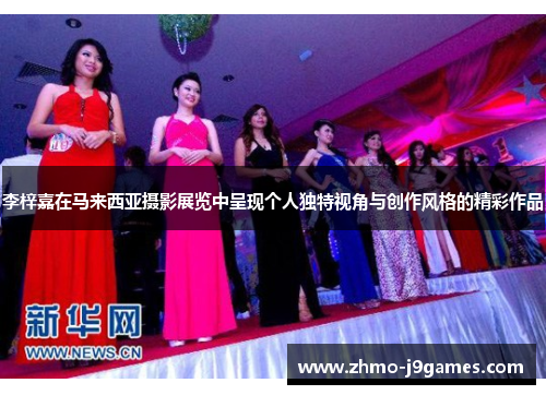 李梓嘉在马来西亚摄影展览中呈现个人独特视角与创作风格的精彩作品 李梓嘉在马来西亚摄影展览中呈现个人独特视角与创作风格的精彩作品