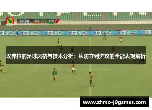 埃弗拉的足球风格与技术分析:从防守到进攻的全能表现解析 埃弗拉的足球风格与技术分析:从防守到进攻的全能表现解析