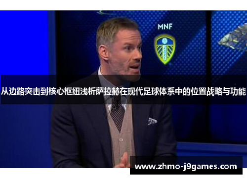 从边路突击到核心枢纽浅析萨拉赫在现代足球体系中的位置战略与功能