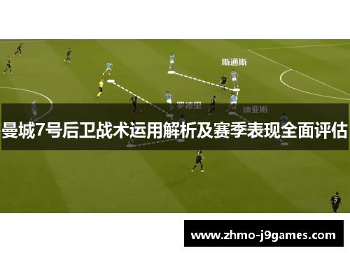 曼城7号后卫战术运用解析及赛季表现全面评估