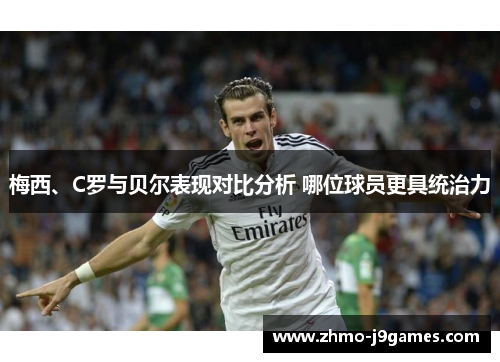 梅西、C罗与贝尔表现对比分析 哪位球员更具统治力