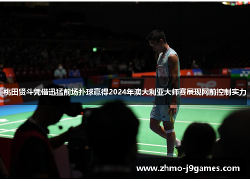 桃田贤斗凭借迅猛前场扑球赢得2024年澳大利亚大师赛展现网前控制实力 桃田贤斗凭借迅猛前场扑球赢得2024年澳大利亚大师赛展现网前控制实力