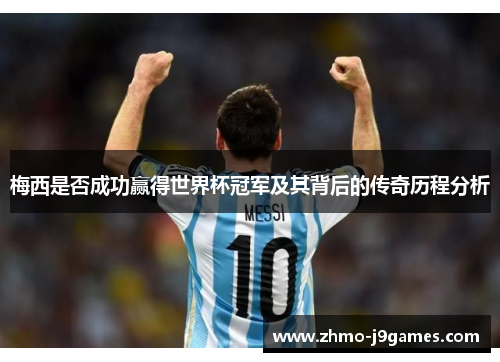 梅西是否成功赢得世界杯冠军及其背后的传奇历程分析 梅西是否成功赢得世界杯冠军及其背后的传奇历程分析