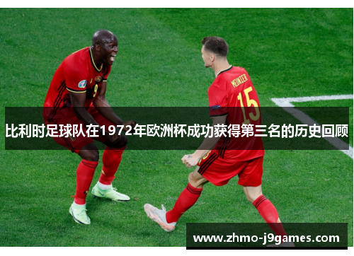 比利时足球队在1972年欧洲杯成功获得第三名的历史回顾