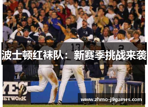 波士顿红袜队:新赛季挑战来袭 波士顿红袜队:新赛季挑战来袭