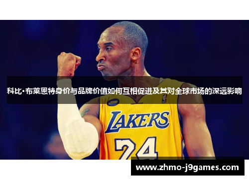 科比·布莱恩特身价与品牌价值如何互相促进及其对全球市场的深远影响