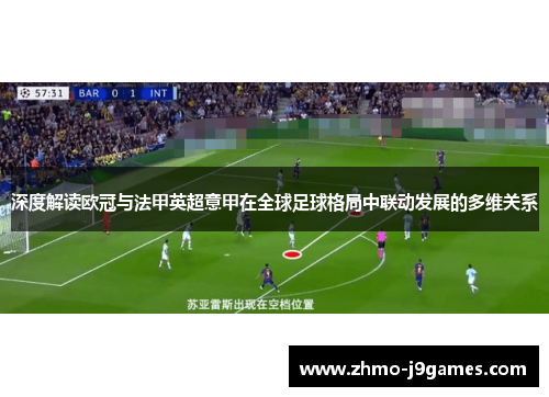 深度解读欧冠与法甲英超意甲在全球足球格局中联动发展的多维关系