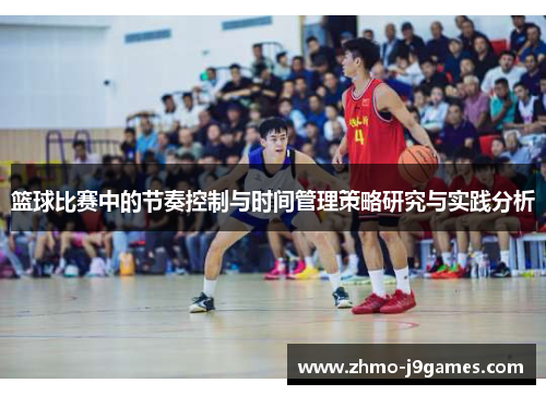 篮球比赛中的节奏控制与时间管理策略研究与实践分析