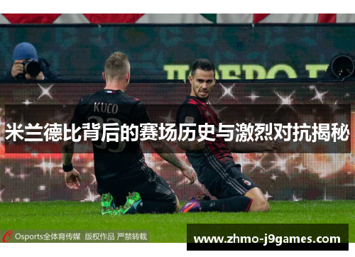 米兰德比背后的赛场历史与激烈对抗揭秘