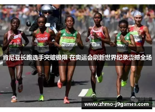 肯尼亚长跑选手突破极限 在奥运会刷新世界纪录震撼全场