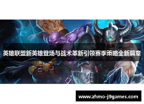 英雄联盟新英雄登场与战术革新引领赛季策略全新篇章
