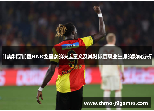 菲奥利奇加盟HNK戈里察的决定意义及其对球员职业生涯的影响分析