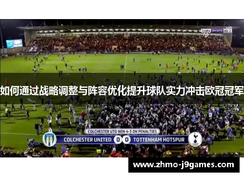 如何通过战略调整与阵容优化提升球队实力冲击欧冠冠军