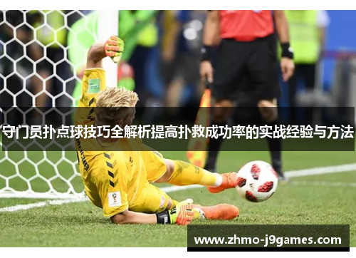 守门员扑点球技巧全解析提高扑救成功率的实战经验与方法