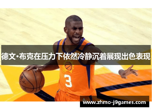 德文·布克在压力下依然冷静沉着展现出色表现 德文·布克在压力下依然冷静沉着展现出色表现