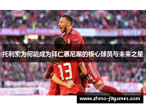 托利索为何能成为拜仁慕尼黑的核心球员与未来之星 托利索为何能成为拜仁慕尼黑的核心球员与未来之星