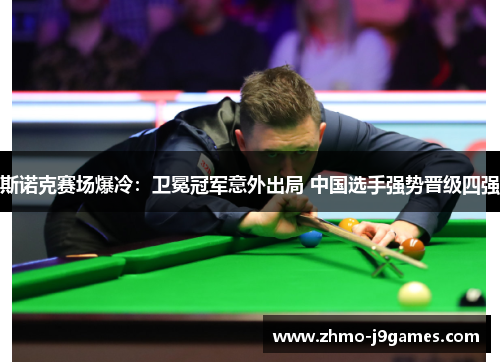 斯诺克赛场爆冷:卫冕冠军意外出局 中国选手强势晋级四强 斯诺克赛场爆冷:卫冕冠军意外出局 中国选手强势晋级四强