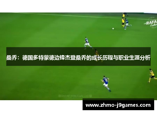 桑乔:德国多特蒙德边锋杰登桑乔的成长历程与职业生涯分析 桑乔:德国多特蒙德边锋杰登桑乔的成长历程与职业生涯分析