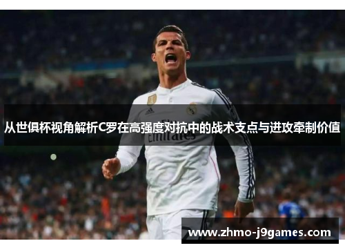 从世俱杯视角解析C罗在高强度对抗中的战术支点与进攻牵制价值 从世俱杯视角解析C罗在高强度对抗中的战术支点与进攻牵制价值