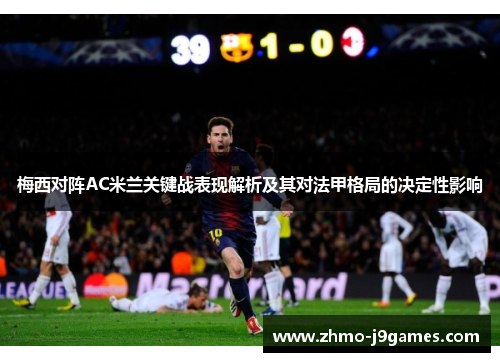 梅西对阵AC米兰关键战表现解析及其对法甲格局的决定性影响