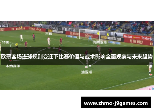 欧冠客场进球规则变迁下比赛价值与战术影响全面观察与未来趋势