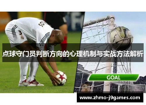 点球守门员判断方向的心理机制与实战方法解析 点球守门员判断方向的心理机制与实战方法解析