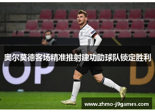 奥尔莫德客场精准推射建功助球队锁定胜利
