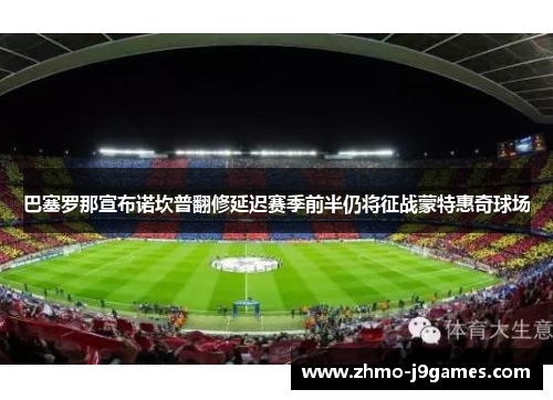巴塞罗那宣布诺坎普翻修延迟赛季前半仍将征战蒙特惠奇球场 巴塞罗那宣布诺坎普翻修延迟赛季前半仍将征战蒙特惠奇球场