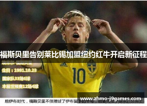 福斯贝里告别莱比锡加盟纽约红牛开启新征程